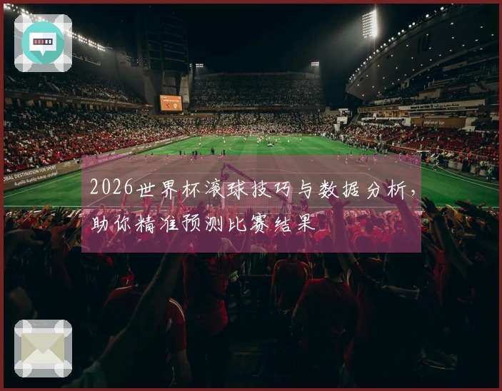 2026世界杯滚球技巧与数据分析，助你精准预测比赛结果