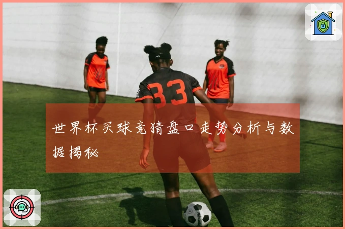 世界杯买球竞猜盘口走势分析与数据揭秘