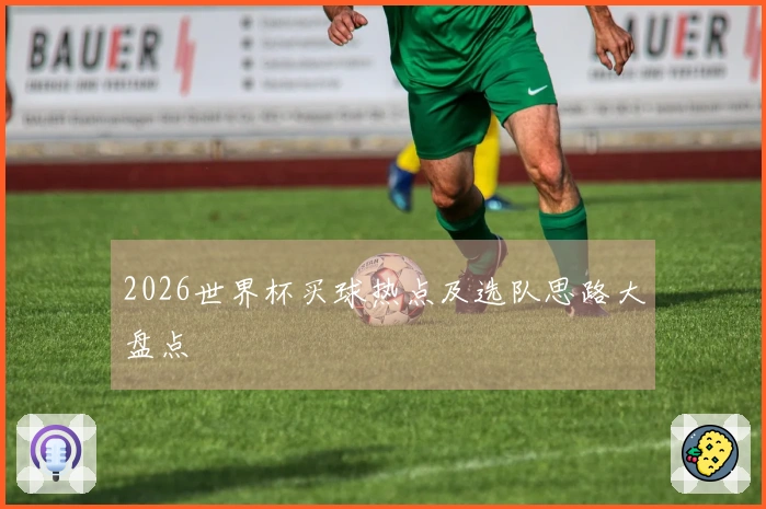 2026世界杯买球热点及选队思路大盘点