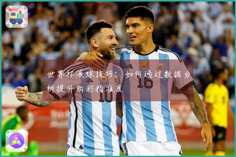 世界杯滚球技巧：如何通过数据分析提升购彩精准度