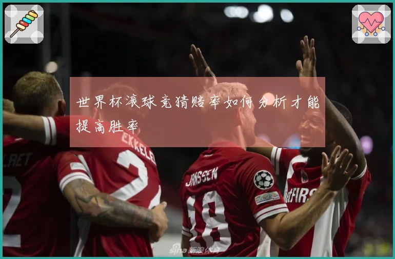 世界杯滚球竞猜赔率如何分析才能提高胜率