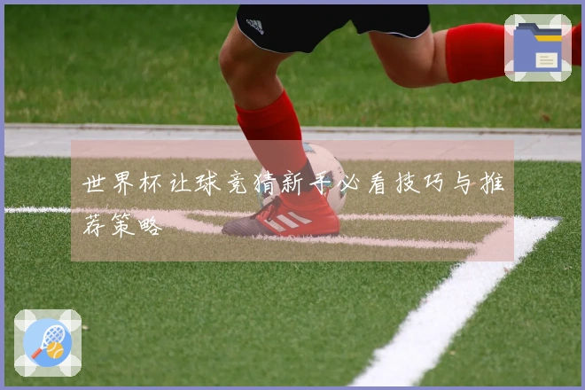 世界杯让球竞猜新手必看技巧与推荐策略