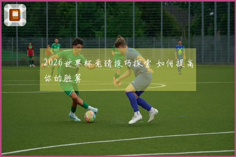 2026世界杯竞猜技巧探索 如何提高你的胜算