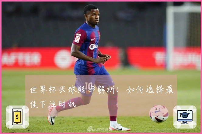 世界杯买球赔率解析：如何选择最佳下注时机