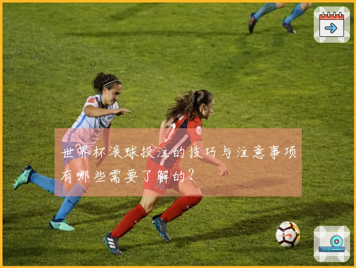 世界杯滚球投注的技巧与注意事项有哪些需要了解的？