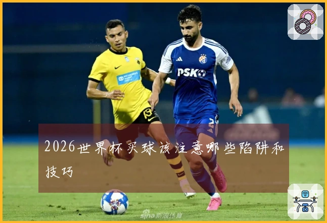 2026世界杯买球该注意哪些陷阱和技巧