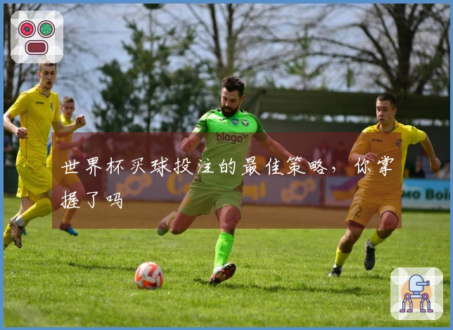 世界杯买球投注的最佳策略，你掌握了吗
